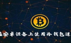 全面解析：如何在安卓设备上使用冷钱包进行加