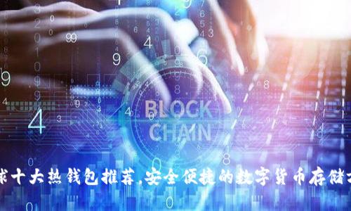全球十大热钱包推荐，安全便捷的数字货币存储方案