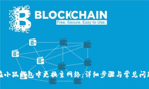 如何在小狐钱包中更换主网络:详细步骤与常见问题解答