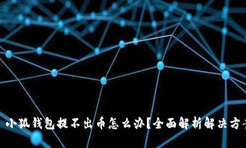 : 小狐钱包提不出币怎么办?全面解析解决方案