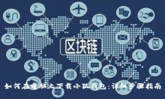 如何在电脑上下载小狐钱包:详细步骤指南