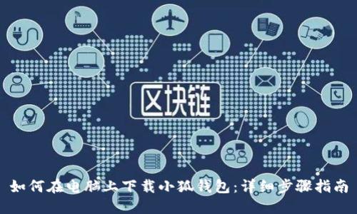 如何在电脑上下载小狐钱包：详细步骤指南