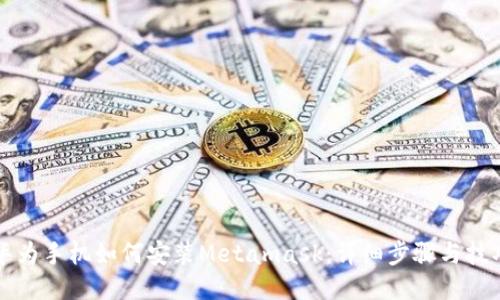 华为手机如何安装Metamask:详细步骤与技巧