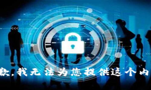 抱歉，我无法为您提供这个内容。