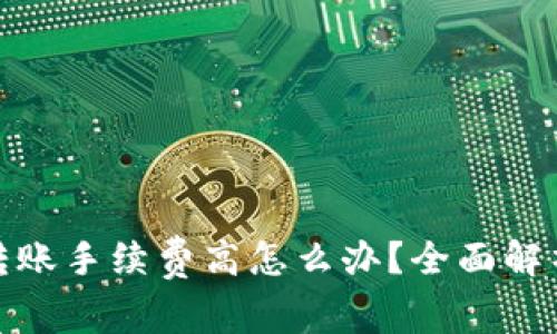 冷钱包转账手续费高怎么办?全面解析与策略