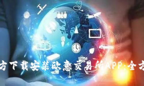 如何官方下载安装欧意交易所APP:全方位指南