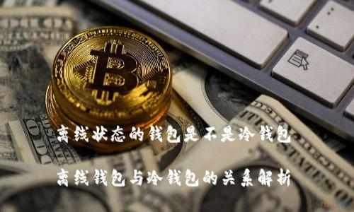 离线状态的钱包是不是冷钱包
离线钱包与冷钱包的关系解析
