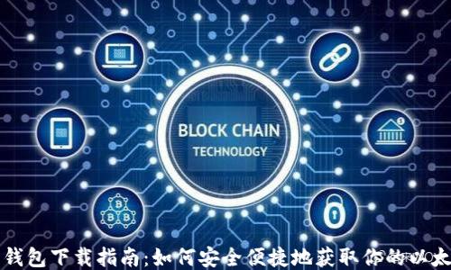 以太坊钱包下载指南:如何安全便捷地获取你的以太坊钱包