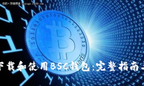 如何安全下载和使用BSC钱包:完整指南与下载地址