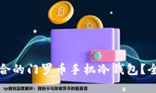 如何选择最适合的门罗币手机冷钱包?全面解析与推荐
