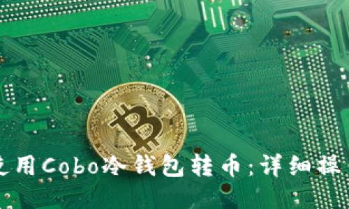 如何使用Cobo冷钱包转币：详细操作指南