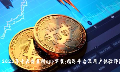 : 2023年十大交易所app下载:精选平台及用户体验评测