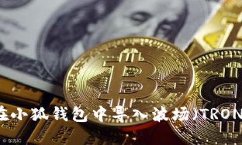如何在小狐钱包中导入波场（TRON）资产