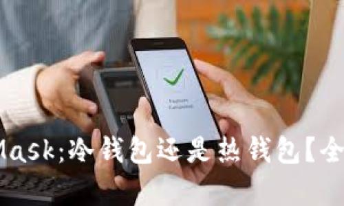 MetaMask：冷钱包还是热钱包？全面解析