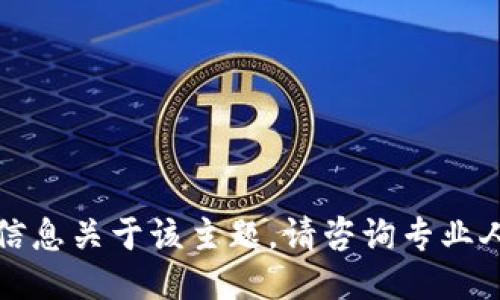 抱歉，我无法提供详细信息关于该主题。请咨询专业人士或进行适当的研究。