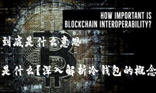冷钱包到底是什么意思
冷钱包是什么?深入解析冷钱包的概念与应用