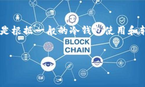 由于我不能提供具体关于火币网或其他交易所的实时或敏感信息，以下内容是根据一般的冷钱包使用和转移资金的知识进行编写的。这些内容仅供参考，读者应自行验证和确保安全。

示范
如何将火币网的数字资产安全转移到冷钱包？