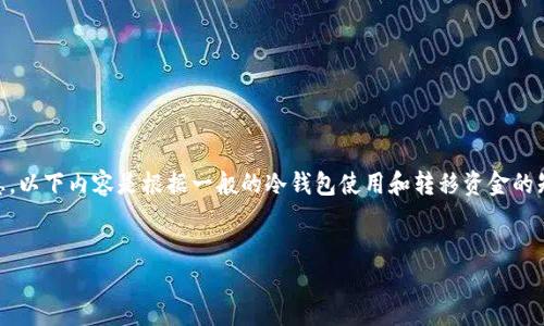 由于我不能提供具体关于火币网或其他交易所的实时或敏感信息，以下内容是根据一般的冷钱包使用和转移资金的知识进行编写的。这些内容仅供参考，读者应自行验证和确保安全。

示范
如何将火币网的数字资产安全转移到冷钱包？