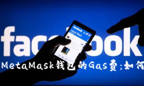 深入解析MetaMask钱包的Gas费:如何交易成本