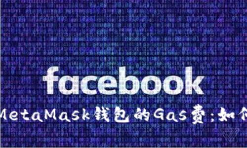 深入解析MetaMask钱包的Gas费:如何交易成本