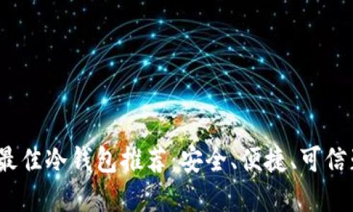 2023年最佳冷钱包推荐：安全、便捷、可信赖的选择