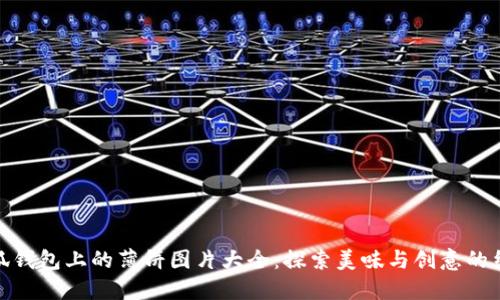 小狐钱包上的薄饼图片大全:探索美味与创意的结合