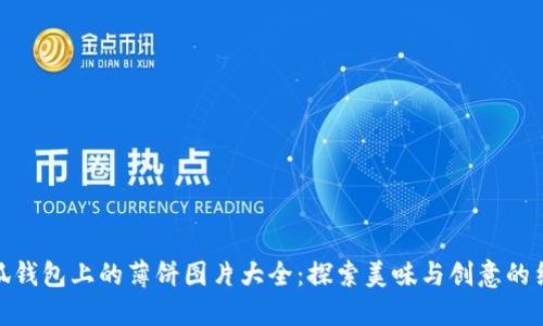 小狐钱包上的薄饼图片大全:探索美味与创意的结合