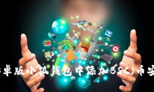 如何在安卓版小狐钱包中添加BSC（币安智能链）