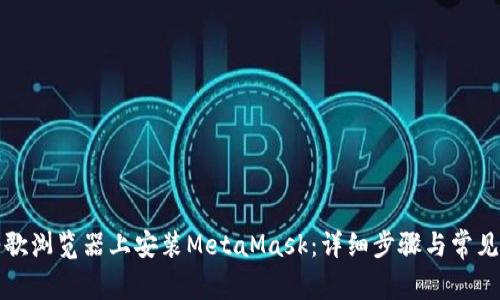 如何在谷歌浏览器上安装MetaMask:详细步骤与常见问题解答