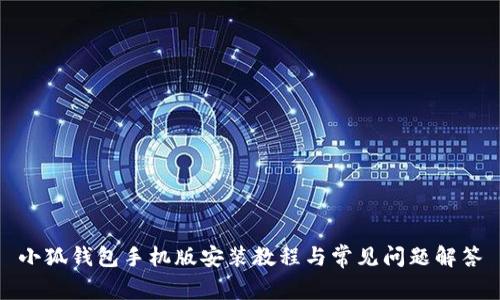 小狐钱包手机版安装教程与常见问题解答