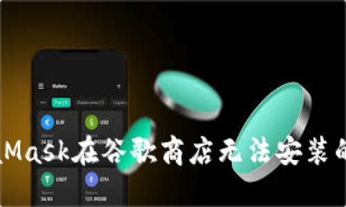 解决MetaMask在谷歌商店无法安装的问题指南