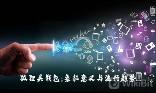 狐狸头钱包：象征意义与流行趋势