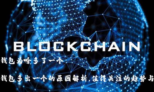 小狐钱包为啥多了一个

小狐钱包多出一个的原因解析，值得关注的趋势与影响