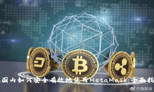 在国内如何安全有效地使用MetaMask:全面指南