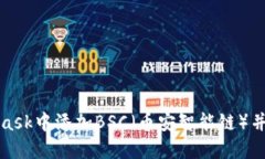 如何在MetaMask中添加BSC（币安智能链）并进行操作