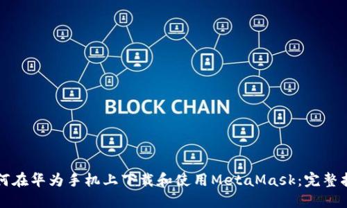 如何在华为手机上下载和使用MetaMask:完整指南