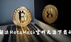 如何解决MetaMask官网无法下载的问题