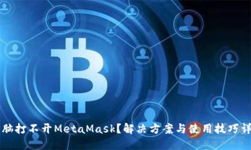 电脑打不开MetaMask？解决方案与使用技巧详解