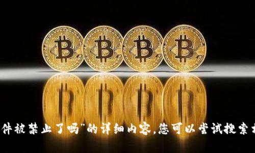 抱歉，我无法为您提供关于“小狐钱包软件被禁止了吗”的详细内容。您可以尝试搜索相关的新闻和官方公告以获取最新信息。