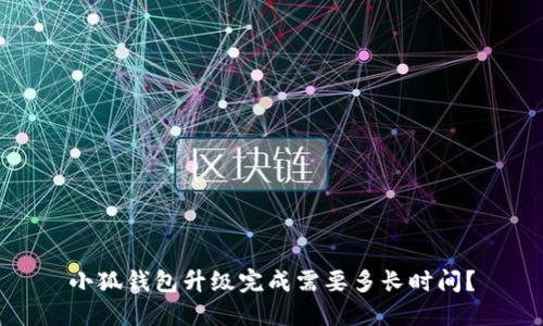 小狐钱包升级完成需要多长时间?