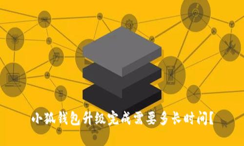 小狐钱包升级完成需要多长时间?