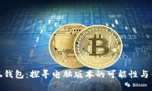 小狐钱包:探寻电脑版本的可能性与优势