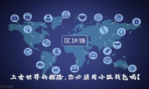上古世界的探险,你必须用小狐钱包吗?