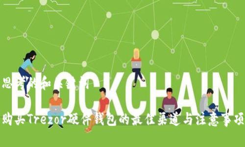 思考的和关键词

购买Trezor硬件钱包的最佳渠道与注意事项