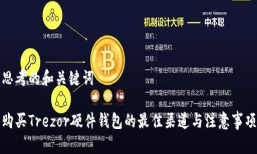 思考的和关键词

购买Trezor硬件钱包的最佳渠道与注意事项