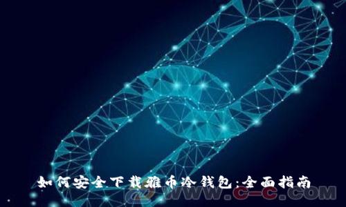 如何安全下载雅币冷钱包：全面指南