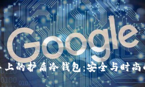 可以戴在手上的护盾冷钱包:安全与时尚的完美结合