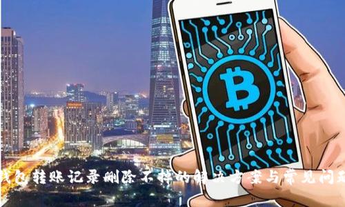 小狐钱包转账记录删除不掉的解决方案与常见问题解答