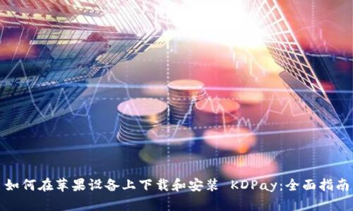 如何在苹果设备上下载和安装 KDPay：全面指南