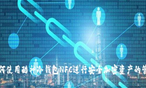 如何使用酷神冷钱包NFC进行安全加密资产的管理